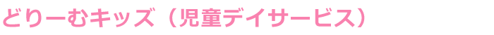 どりーむキッズ(児童デイサービス)